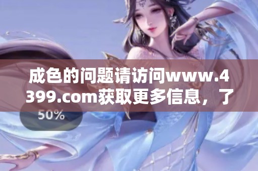 成色的问题请访问www.4399.com获取更多信息，了解相关精彩内容。