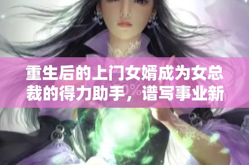 重生后的上门女婿成为女总裁的得力助手，谱写事业新篇章