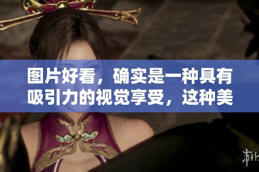 图片好看，确实是一种具有吸引力的视觉享受，这种美感不可小觑。