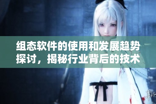 组态软件的使用和发展趋势探讨，揭秘行业背后的技术变革与应用潜力