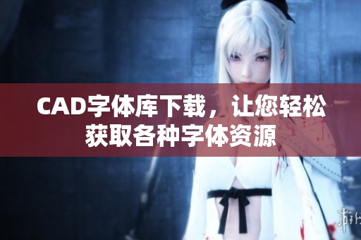 CAD字体库下载，让您轻松获取各种字体资源