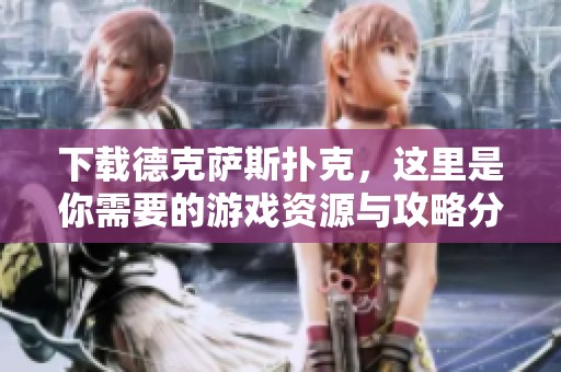 下载德克萨斯扑克，这里是你需要的游戏资源与攻略分享