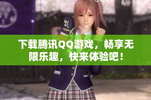 下载腾讯QQ游戏，畅享无限乐趣，快来体验吧！