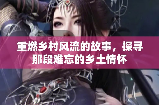 重燃乡村风流的故事，探寻那段难忘的乡土情怀