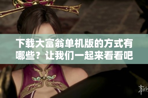 下载大富翁单机版的方式有哪些？让我们一起来看看吧