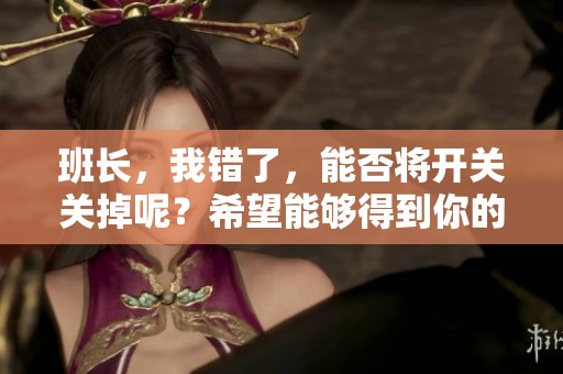 班长，我错了，能否将开关关掉呢？希望能够得到你的理解与支持。