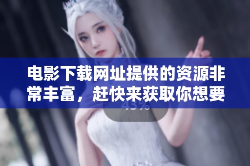 电影下载网址提供的资源非常丰富，赶快来获取你想要的电影吧