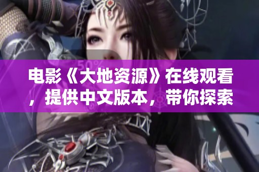 电影《大地资源》在线观看，提供中文版本，带你探索自然的奥秘与资源之美