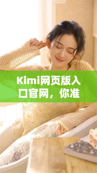Kimi网页版入口官网，你准备好体验线上服务了吗？快来了解一下吧！