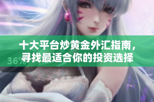 十大平台炒黄金外汇指南，寻找最适合你的投资选择