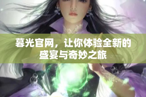 暮光官网，让你体验全新的盛宴与奇妙之旅