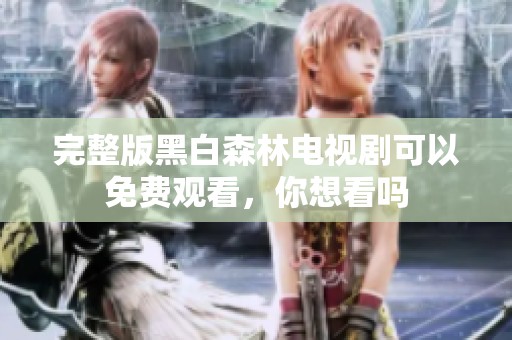 完整版黑白森林电视剧可以免费观看，你想看吗