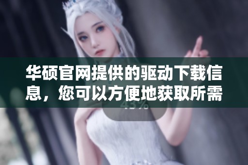 华硕官网提供的驱动下载信息，您可以方便地获取所需驱动程序