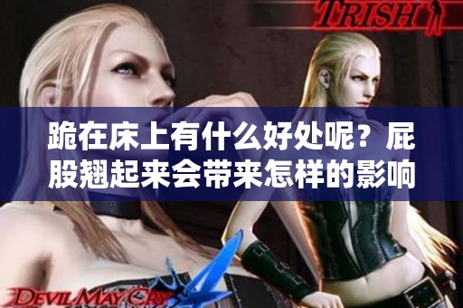 跪在床上有什么好处呢？屁股翘起来会带来怎样的影响呢？