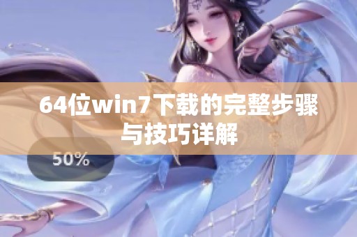 64位win7下载的完整步骤与技巧详解