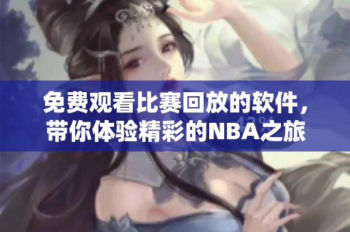 免费观看比赛回放的软件，带你体验精彩的NBA之旅