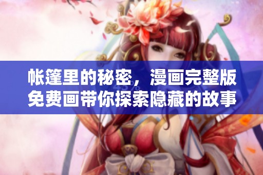 帐篷里的秘密，漫画完整版免费画带你探索隐藏的故事世界