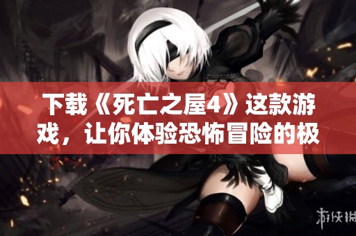 下载《死亡之屋4》这款游戏，让你体验恐怖冒险的极致乐趣！