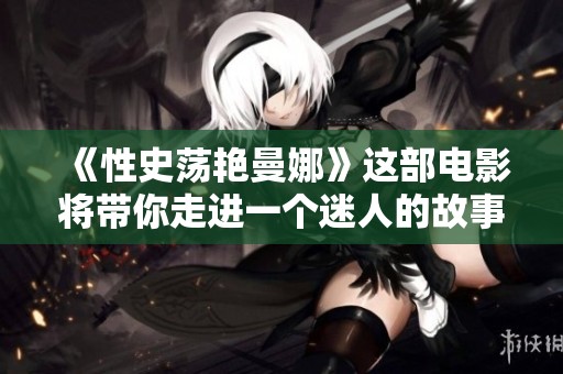 《性史荡艳曼娜》这部电影将带你走进一个迷人的故事世界。