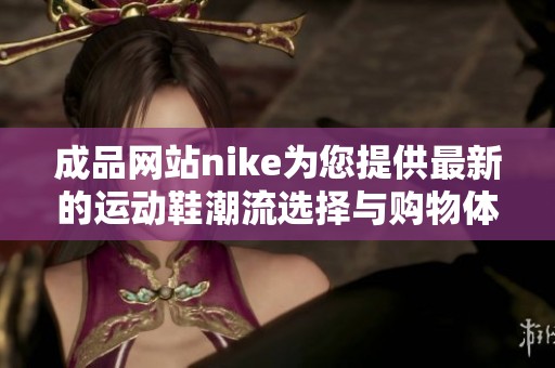 成品网站nike为您提供最新的运动鞋潮流选择与购物体验