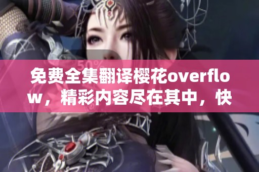 免费全集翻译樱花overflow，精彩内容尽在其中，快来获取吧