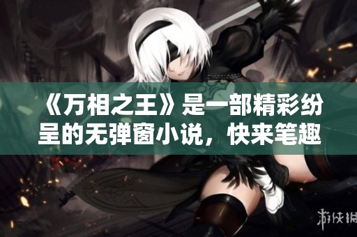 《万相之王》是一部精彩纷呈的无弹窗小说，快来笔趣阁畅享阅读吧！