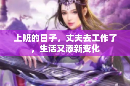 上班的日子，丈夫去工作了，生活又添新变化