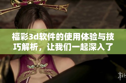 ****软件的使用体验与技巧解析，让我们一起深入了解****软件的功能与优势。