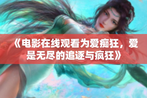 《电影在线观看为爱痴狂，爱是无尽的追逐与疯狂》