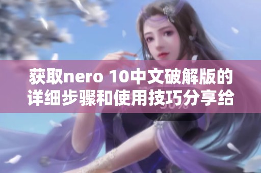获取nero 10中文破解版的详细步骤和使用技巧分享给大家