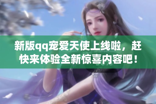 新版qq宠爱天使上线啦，赶快来体验全新惊喜内容吧！