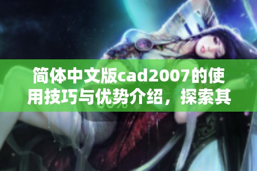 简体中文版cad2007的使用技巧与优势介绍，探索其功能和应用场景