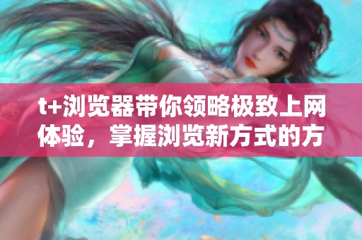t+浏览器带你领略极致上网体验，掌握浏览新方式的方法