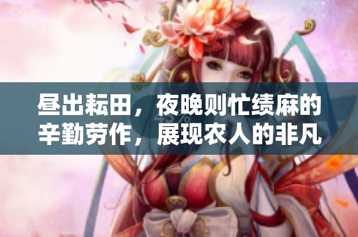 昼出耘田，夜晚则忙绩麻的辛勤劳作，展现农人的非凡汗水与坚持