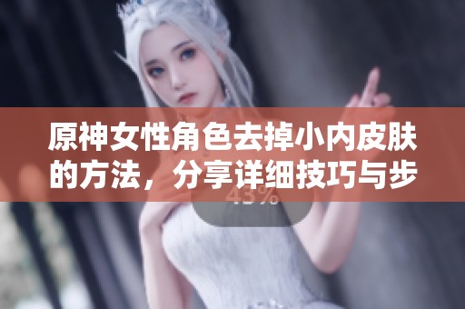 原神女性角色去掉小内皮肤的方法，分享详细技巧与步骤解析