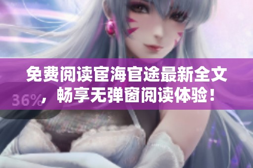 免费阅读宦海官途最新全文，畅享无弹窗阅读体验！