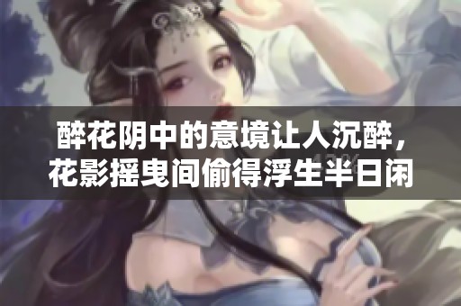 醉花阴中的意境让人沉醉，花影摇曳间偷得浮生半日闲。