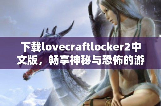 下载lovecraftlocker2中文版，畅享神秘与恐怖的游戏体验