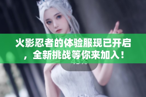 火影忍者的体验服现已开启，全新挑战等你来加入！