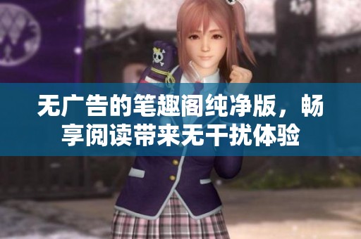 无广告的笔趣阁纯净版，畅享阅读带来无干扰体验