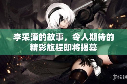 李采潭的故事，令人期待的精彩旅程即将揭幕