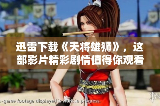 迅雷下载《天将雄狮》，这部影片精彩剧情值得你观看！