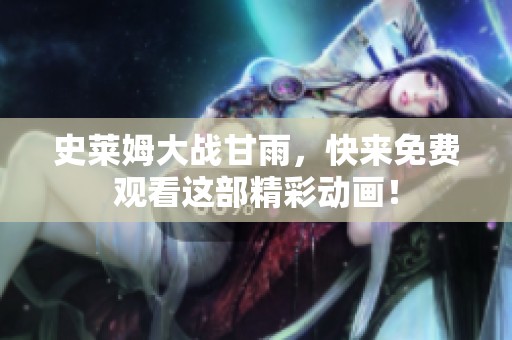 史莱姆大战甘雨，快来免费观看这部精彩动画！