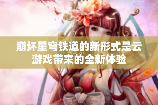 崩坏星穹铁道的新形式是云游戏带来的全新体验