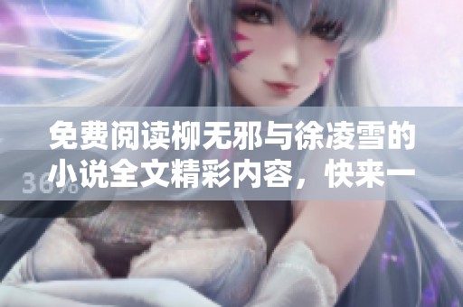 免费阅读柳无邪与徐凌雪的小说全文精彩内容，快来一起探索吧