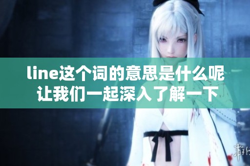 line这个词的意思是什么呢 让我们一起深入了解一下吧