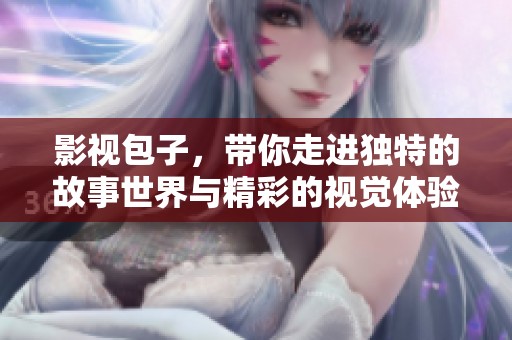 影视包子，带你走进独特的故事世界与精彩的视觉体验