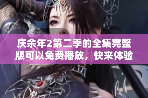 庆余年2第二季的全集完整版可以免费播放，快来体验精彩内容吧