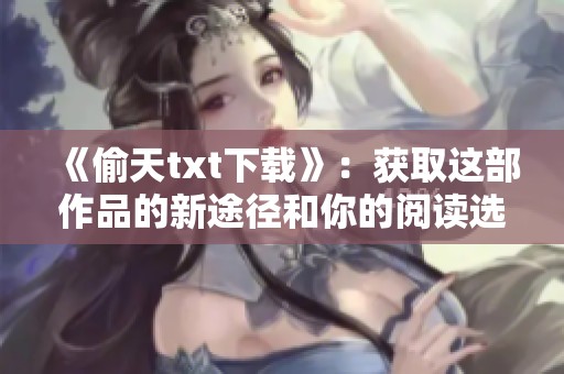 《偷天txt下载》：获取这部作品的新途径和你的阅读选择