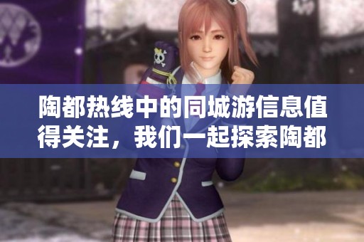 陶都热线中的同城游信息值得关注，我们一起探索陶都的精彩活动吧